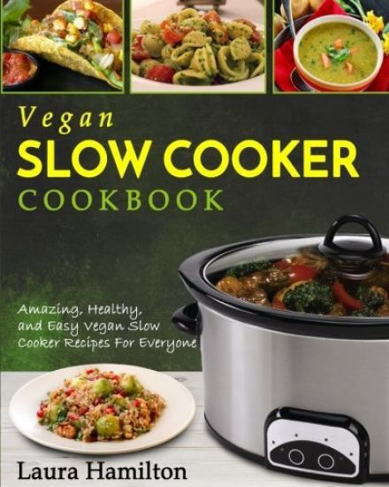 Vegan Slow Cooker Cookbook: Amazing, Healthy, and Easy Vegan Slow Cooker Recipes For Everyone
