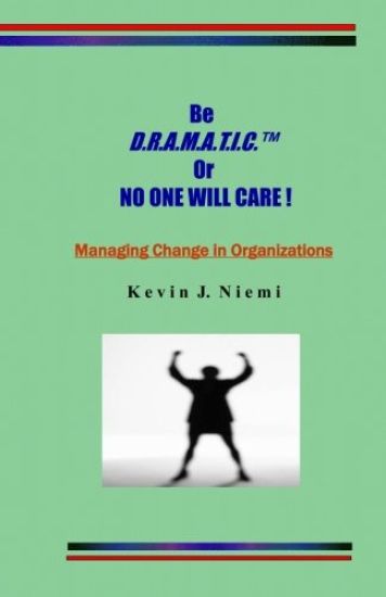 original Be D.R.A.M.A.T.I.C. Or NO ONE WILL CARE !: Managing Change in Organizations