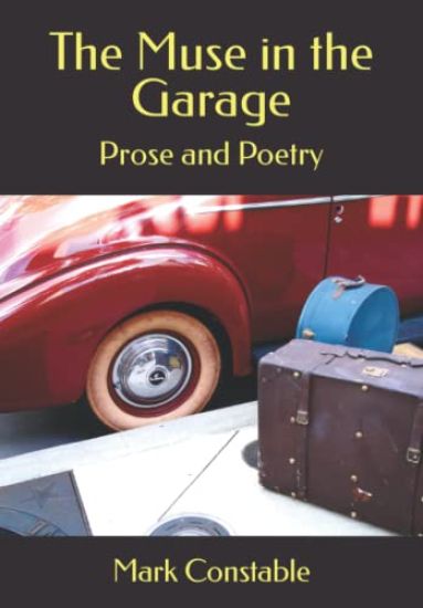 The Muse in the Garage: Prose and Poetry by Mark Constable