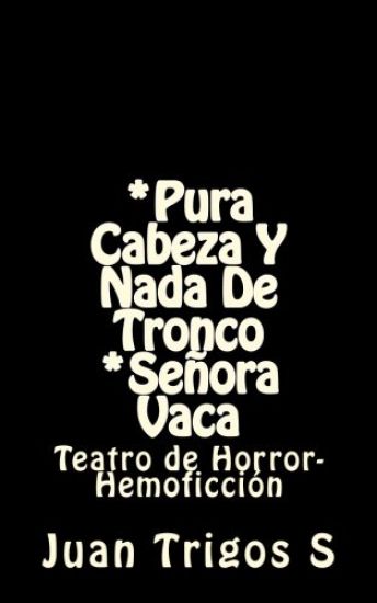 *Pura cabeza y nada de tronco *Señora Vaca: Teatro de Horror-Hemoficción
