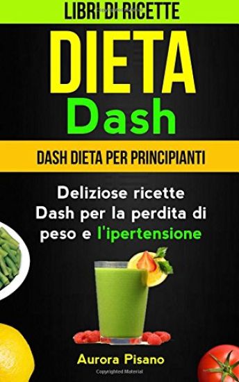 Dieta Dash (Collezione): Libri di ricette: Dash Dieta per Principianti: Deliziose ricette Dash per la perdita di peso e l'ipertensione