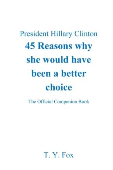 Hillary Clinton 45 Reasons why she would have been a better choice: The Official Companion Book