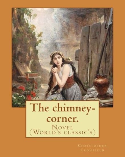 The chimney-corner. By: Christopher Crowfield, [pseudonym for Harriet Beecher Stowe].: Novel (World's classic's)