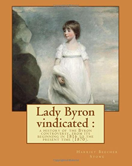 Lady Byron vindicated: a history of the Byron controversy, from its beginning in 1816 to the present time (1870). By: Harriet Beecher Stowe: