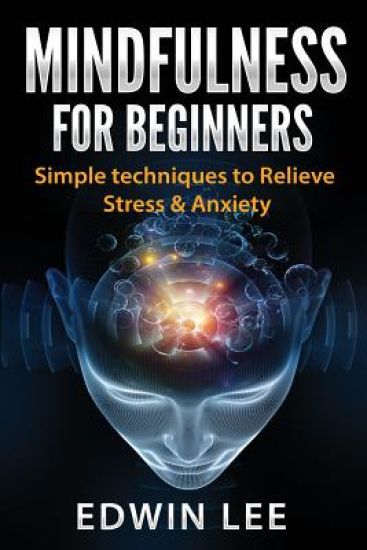 Mindfulness for Beginners: Simple techniques to Relieve Stress & Anxiety: Practice for Modern Everyday Life (Meditation technique)
