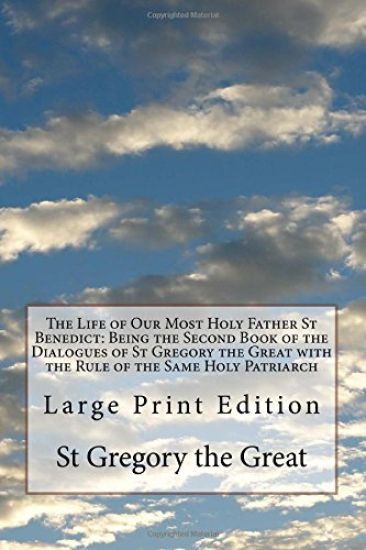 The Life of Our Most Holy Father St Benedict: Being the Second Book of the Dialogues of St Gregory the Great with the Rule of the Same Holy Patriarch: