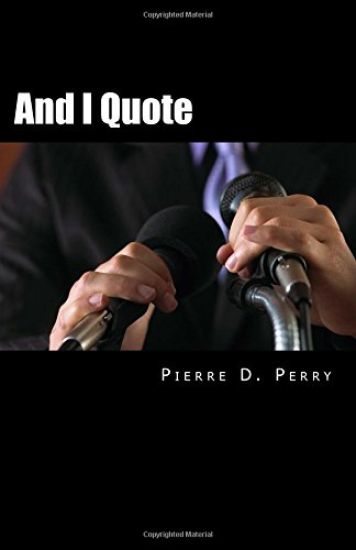 And I Quote...: The Collected Quotes of Pierre D. Perry