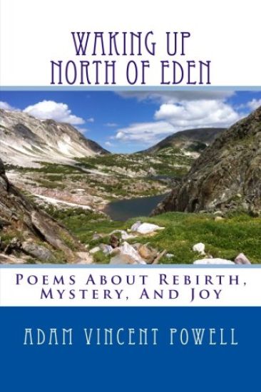 Waking Up North Of Eden: Poems About Rebirth, Mystery, And Joy