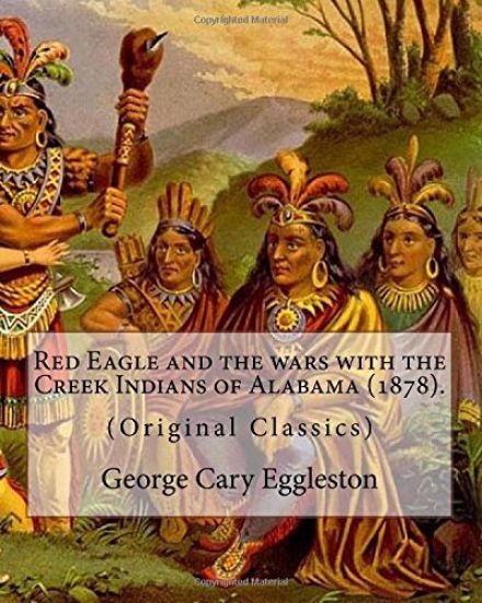 Red Eagle and the wars with the Creek Indians of Alabama (1878). By: George Cary Eggleston: Though they are not as well known as tribes like the Sioux