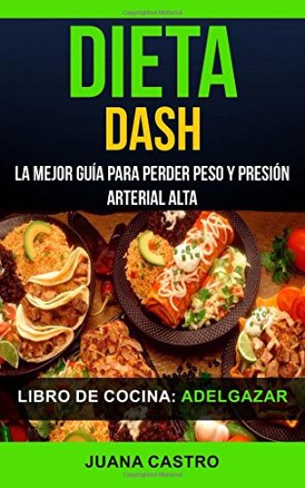 Libro de Cocina: Dieta Dash: La Mejor Guía Para Perder Peso Y Presión Arterial Alta (Adelgazar)