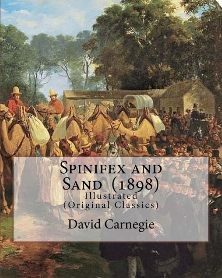 Spinifex and Sand (1898). By: David Carnegie, (Original Classics): The Hon. David Wynford Carnegie (23 March 1871 - 27 November 1900) was an explore