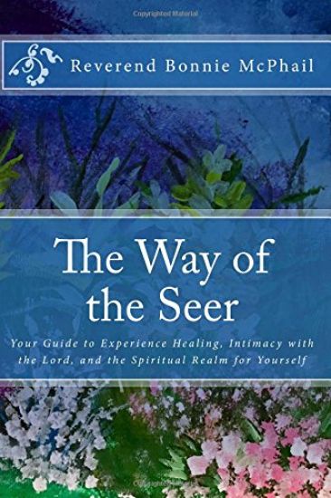 The Way of the Seer: Your Guide to Experience Healing, Intimacy with the Lord, and the Spiritual Realm for Yourself