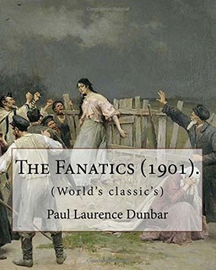 The Fanatics (1901). By: Paul Laurence Dunbar, (World's classic's).: Paul Laurence Dunbar (June 27, 1872 - February 9, 1906) was an American po