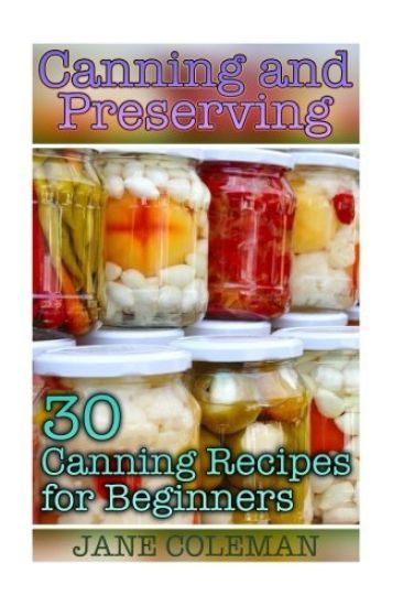 Canning and Preserving: 30 Canning Recipes for Beginners: (Homemade Canning, Canning Recipes)
