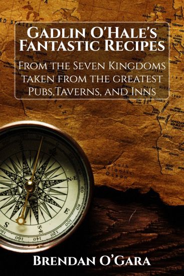 Gadlin O'Hale's Fantastic Recipes: From the Seven Kingdoms Taken from the Greatest Pubs, Taverns, and Inns