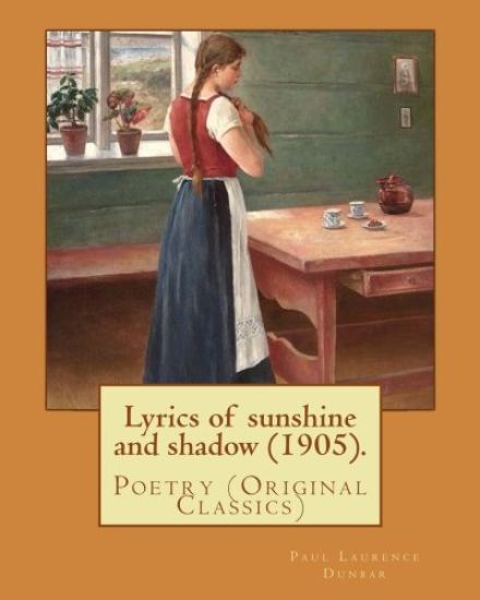 Lyrics of sunshine and shadow (1905). By: Paul Laurence Dunbar: Poetry (Original Classics)