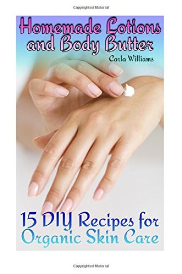 Homemade Lotions and Body Butter: 15 DIY Recipes for Organic Skin Care: (Homemade Skin Care, Natural Skin Care)