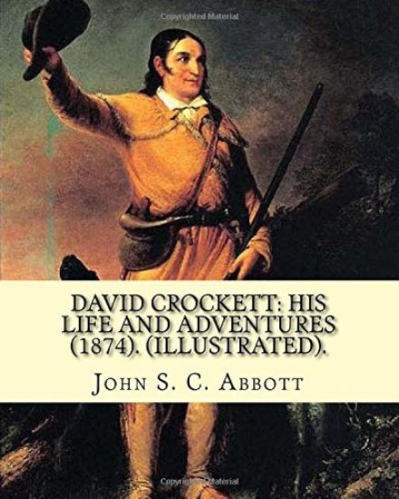 David Crockett: his life and adventures (1874). By: John S. C. Abbott (Illustrated).: David "Davy" Crockett (August 17, 1786 - March 6