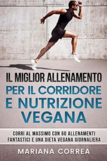 IL MIGLIOR ALLENAMENTO PER Il CORRIDORE E NUTRIZIONE VEGANA: CORRI AL MASSIMO CON 60 ALLENAMENTI FANTASTICI e UNA DIETA VEGANA GIORNALIERA