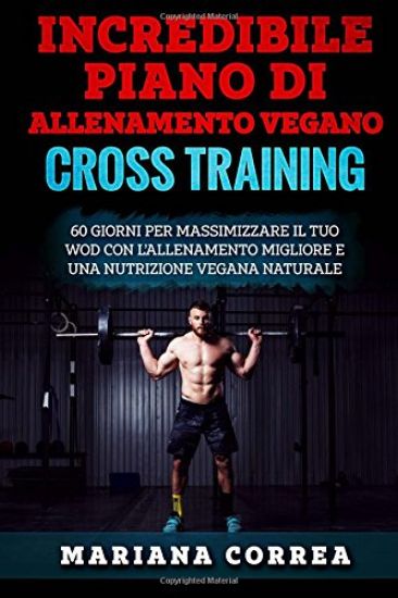 INCREDIBILE PIANO Di ALLENAMENTO VEGANO CROSS TRAINING: 60 GIORNI PER MASSIMIZZARE IL TUO WOD CON L?ALLENAMENTO MIGLIORE e UNA NUTRIZIONE VEGANA NATUR