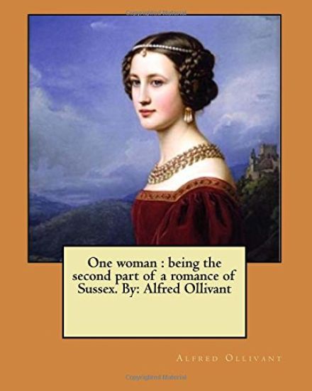 One woman: being the second part of a romance of Sussex. By: Alfred Ollivant
