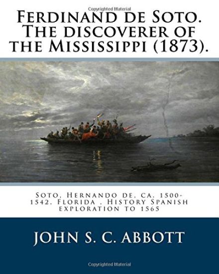 Ferdinand de Soto. The discoverer of the Mississippi (1873). By: John S. C. Abbott: Soto, Hernando de, ca. 1500-1542, Florida, History Spanish explora