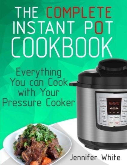 The Complete Instant Pot Cookbook: Everything You can Cook with Your Pressure Cooker (Free Gift Cookbook Available)