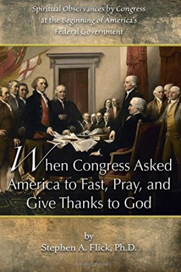 When Congress Asked America to Fast, Pray, and Give Thanks to God: Spiritual Observances by Congress at the Beginning of America's Federal Government