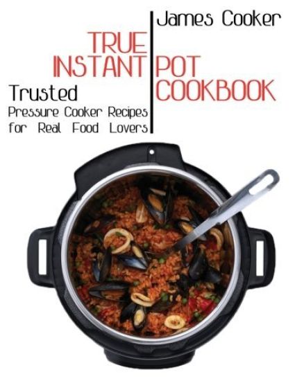 True Instant Pot Cookbook: Trusted Pressure Cooker Recipes for Real Food Lovers (Bonus Gift Cookbook Inside)