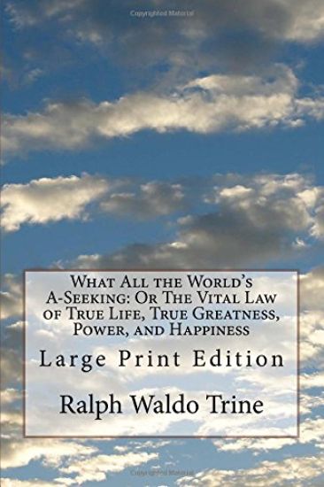 What All the World's A-Seeking: Or The Vital Law of True Life, True Greatness, Power, and Happiness: Large Print Edition