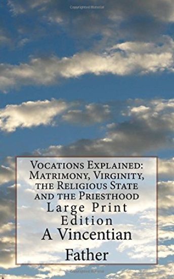 Vocations Explained: Matrimony, Virginity, the Religious State and the Priesthood: Large Print Edition
