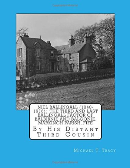 Niel Ballingall (1840-1916): The Third and Last Ballingall Factor of Balbirnie and Balgonie, Markinch Parish, Fife: By His Distant Third Cousin