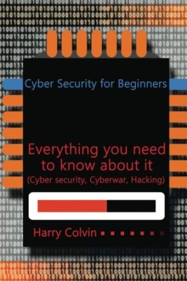 Cyber Security for Beginners: Everything you need to know about it (Cyber security, Cyberwar, Hacking)