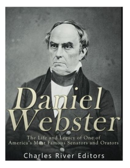 Daniel Webster: The Life and Legacy of One of America's Most Famous Senators and Orators