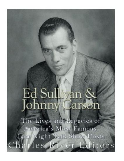 Ed Sullivan and Johnny Carson: The Lives and Legacies of America's Most Famous Late Night Talk Show Hosts
