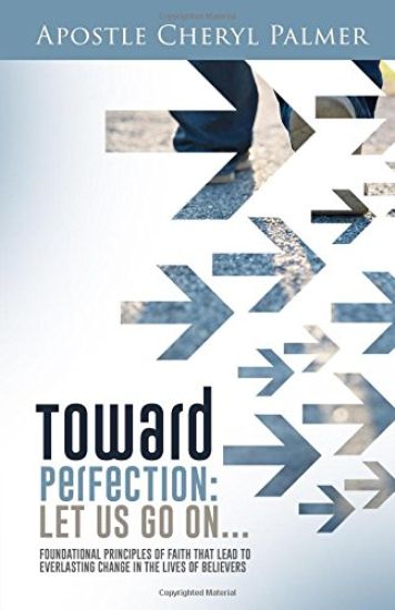 Towards Perfection: Let Us Go On: Foundational Principles of Faith that Lead to Everlasting Change in the Lives of Believers