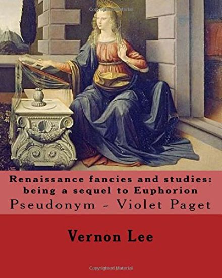 Renaissance fancies and studies: being a sequel to Euphorion By: Vernon Lee: Vernon Lee was the pseudonym of the British writer Violet Paget (14 Octob