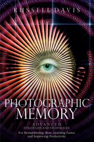 Photographic Memory: Advanced Strategies and Techniques For Remembering More, Learning Faster, and Improving Productivity