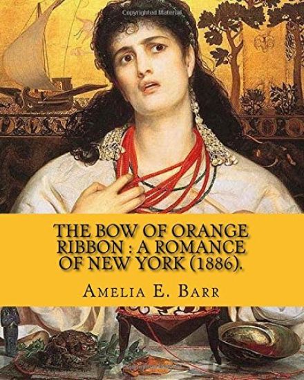 The bow of orange ribbon: a romance of New York (1886). By: Amelia E. Barr: Novel (World's classic's). Amelia Edith Huddleston Barr (March 29, 1