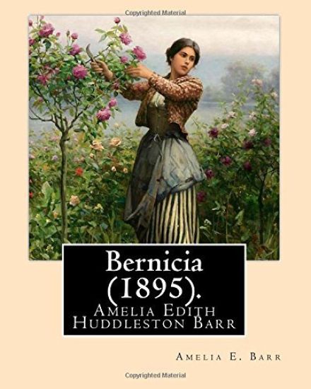 Bernicia (1895). By: Amelia E. Barr: Amelia Edith Huddleston Barr (March 29, 1831 - March 10, 1919) was a British novelist and teacher.