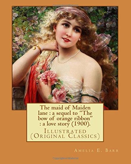 The maid of Maiden lane: a sequel to "The bow of orange ribbon" a love story (1900). By: Amelia E. Barr: Illustrated (Original Classics)