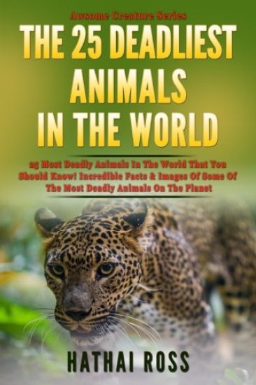 The 25 Deadliest Animals in the World: 25 Most Deadly Animals In The World That You Should Know! Incredible Facts & Images Of Some Of The Most Deadly