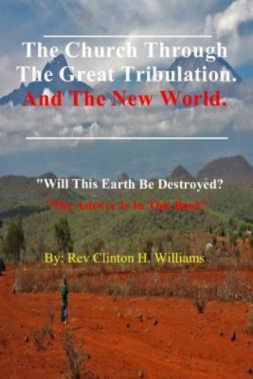 The Church Through The Great Tribulation And The New World: Will This Earth Be Destroyed, The Answer Is In This Book.