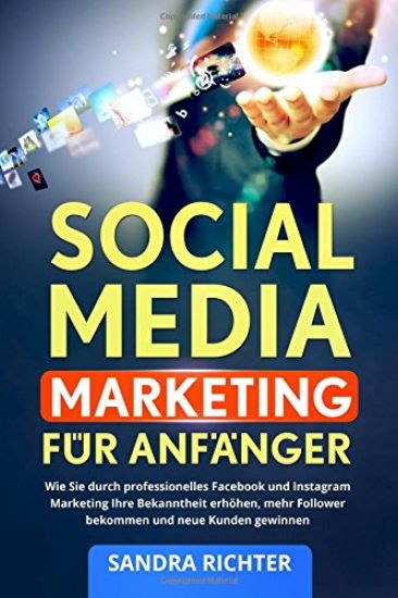 Social Media Marketing für Anfänger: Wie Sie durch professionelles Facebook und Instagram Marketing Ihre Bekanntheit erhöhen, mehr Follower bekommen u