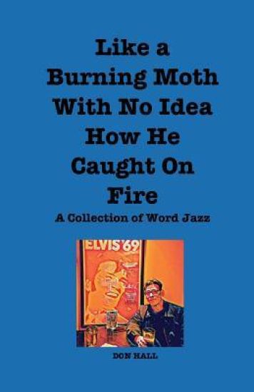 Like a Burning Moth Without a Clue as to How He Caught on Fire: A Collection of Word Jazz