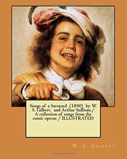Songs of a Savoyard (1890) by: W. S. Gilbert. and Arthur Sullivan./ A collection of songs from the comic operas / ILLUSTRATED