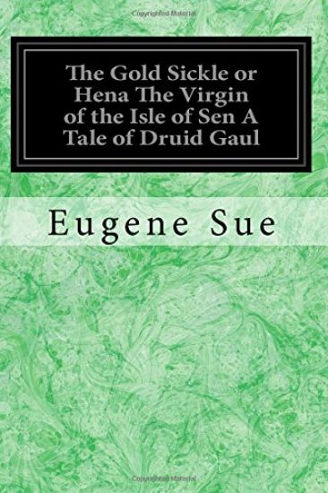 The Gold Sickle or Hena The Virgin of the Isle of Sen A Tale of Druid Gaul