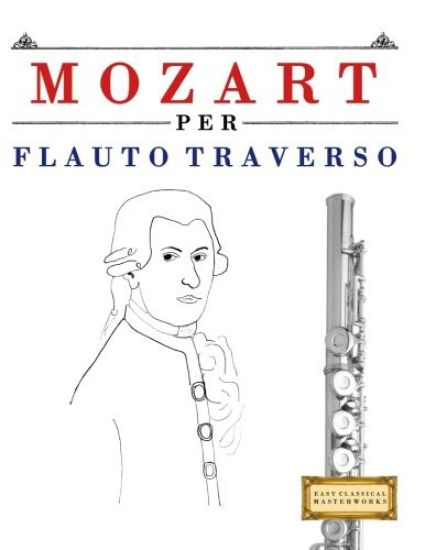 Mozart Per Flauto Traverso: 10 Pezzi Facili Per Flauto Traverso Libro Per Principianti