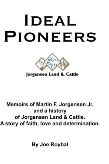 Ideal Pioneers: Memoirs of Martin F. Jorgensen Jr. and a history of Jorgensen Land & Cattle. A story of faith, love and determination.