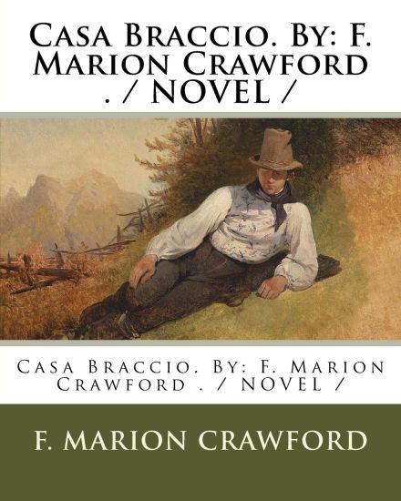 Casa Braccio. By: F. Marion Crawford . / NOVEL /